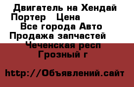 Двигатель на Хендай Портер › Цена ­ 90 000 - Все города Авто » Продажа запчастей   . Чеченская респ.,Грозный г.